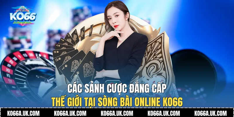 Các sảnh cược đẳng cấp thế giới tại Sòng bài online Ko66