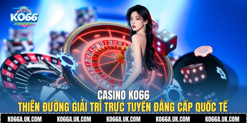 Lợi ích khi tham gia trải nghiệm Casino Ko66 hàng ngày