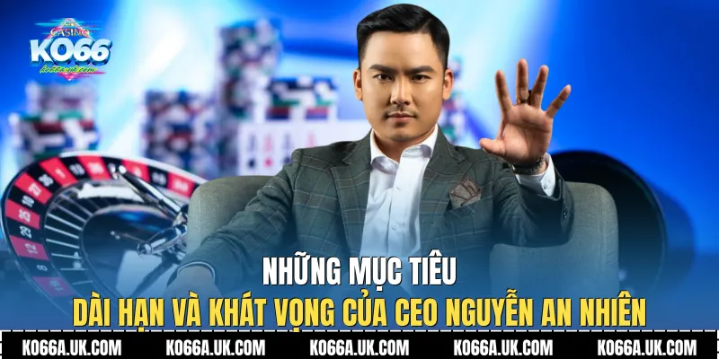 Những mục tiêu dài hạn và khát vọng của CEO Nguyễn An Nhiên