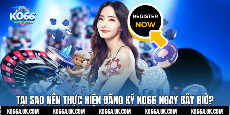 Tại sao nên thực hiện Đăng ký Ko66 ngay bây giờ?